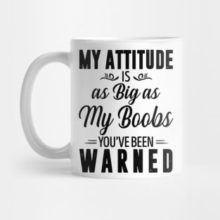 My attitude is as big as my boobs you're been warned Mug